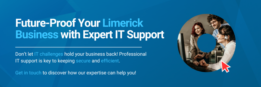 Future-Proof Your Limerick Business with Expert IT Support Don't let IT challenges hold your business back! Professional IT support is key to keeping secure and efficient. Get in touch to discover how our expertise can help you!