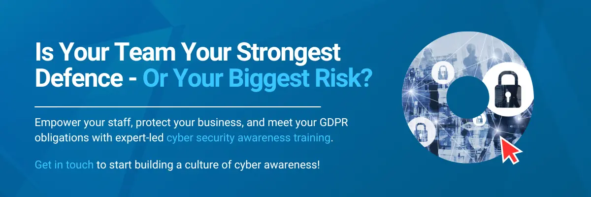 Is Your Team Your Strongest Defence - Or Your Biggest Risk? Empower your staff, protect your business, and meet your GDPR obligations with expert-led cyber security awareness training. Get in touch to start building a culture of cyber awareness!